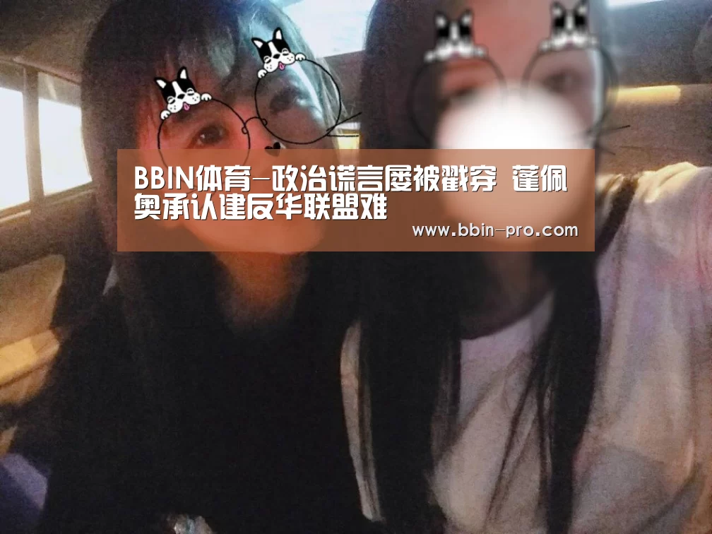 BBIN体育-政治谎言屡被戳穿 蓬佩奥承认建反华联盟难(图1) BBIN体育
