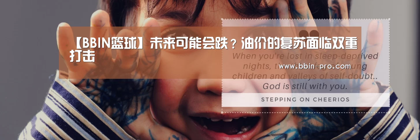 【BBIN篮球】未来可能会跌?油价的复苏面临双重打击(图1) BBIN体育