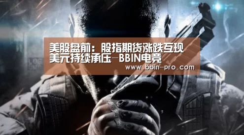 美股盘前:股指期货涨跌互现 美元持续承压-BBIN电竞(图1) BBIN体育