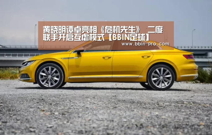 黄晓明谭卓亮相《危机先生》 二度联手开启互虐模式【BBIN足球】(图2) BBIN足球